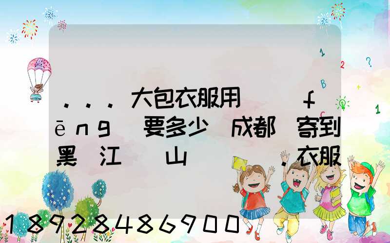 ...大包衣服用順風(fēng)要多少錢成都郵寄到黑龍江雙鴨山。衣服大概兩件貂皮...